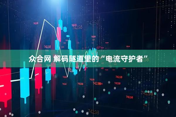 众合网 解码隧道里的“电流守护者”