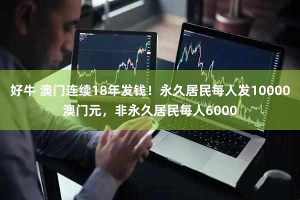 好牛 澳门连续18年发钱！永久居民每人发10000澳门元，非永久居民每人6000