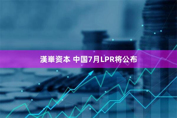 漢崋资本 中国7月LPR将公布
