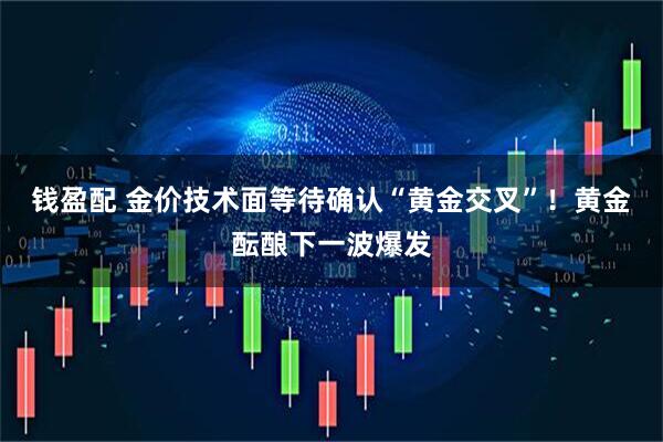 钱盈配 金价技术面等待确认“黄金交叉”！黄金酝酿下一波爆发