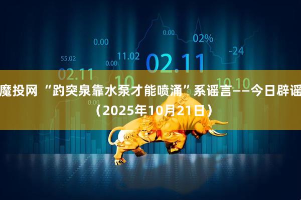 魔投网 “趵突泉靠水泵才能喷涌”系谣言——今日辟谣（2025年10月21日）